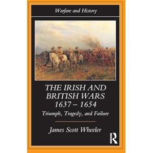 Scott The Irish and British Wars, 1637-1654: Triumph, Tragedy, and Failure (Warfare and History) Scott The Irish and British Wars, 1637-1654: Triumph, Tragedy, and Failure (Warfare and History)