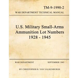 Van Valkenburgh, Christopher R. U.S. Military Small-Arms Ammunition Lot Numbers 1928-1945 Van Valkenburgh, Christopher R. U.S. Military Small-Arms Ammunition Lot Numbers 1928-1945