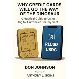 Johnson, Don WHY CREDIT CARDS WILL GO THE WAY OF THE DINOSAUR: A Practical Guide to Using Digital Currencies for Payment Johnson, Don WHY CREDIT CARDS WILL GO THE WAY OF THE DINOSAUR: A Practical Guide to Using Digital Currencies for Payment