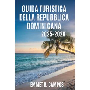 Campos, Emmet B. GUIDA TURISTICA DELLA REPUBBLICA DOMINICANA 2025-2026: La cultura vibrante e gli splendidi paesaggi del paradiso caraibico Campos, Emmet B. GUIDA TURISTICA DELLA REPUBBLICA DOMINICANA 2025-2026: La cultura vibrante e gli splendidi paesaggi del paradiso caraibico