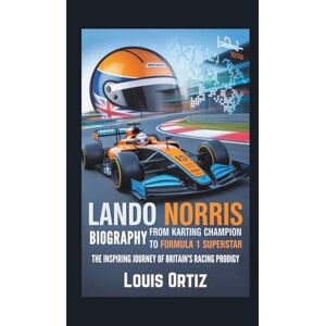 Ortiz, Louis LANDO NORRIS BIOGRAPHY: From Karting Champion to Formula 1 Superstar The Inspiring Journey of Britain's Racing Prodigy Ortiz, Louis LANDO NORRIS BIOGRAPHY: From Karting Champion to Formula 1 Superstar The Inspiring Journey of Britain's Racing Prodigy
