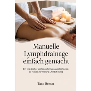 Brown, Tana Manuelle Lymphdrainage einfach gemacht: Ein praktischer Leitfaden für Massagetechniken zu Hause zur Heilung und Erholung Brown, Tana Manuelle Lymphdrainage einfach gemacht: Ein praktischer Leitfaden für Massagetechniken zu Hause zur Heilung und Erholung