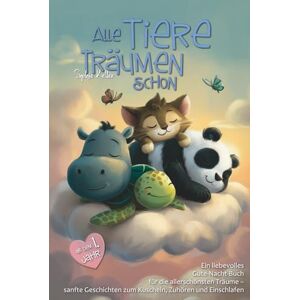 Keller, Sophie Alle Tiere träumen schon: 32 liebevolle Gute-Nacht-Geschichten zum Vorlesen für Babys und Kleinkinder ab dem 1. Lebensjahr mit Bonusmaterial für das Einschlafritual Keller, Sophie Alle Tiere träumen schon: 32 liebevolle Gute-Nacht-Geschichten zum Vorlesen für Babys und Kleinkinder ab dem 1. Lebensjahr mit Bonusmaterial für das Einschlafritual