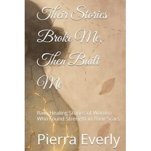Everly, Pierra Their Stories Broke Me, Then Built Me: Raw, Healing Stories of Women Who Found Strength in Their Scars Everly, Pierra Their Stories Broke Me, Then Built Me: Raw, Healing Stories of Women Who Found Strength in Their Scars