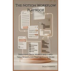 Everwyn, Sylas The Notion Workflow Playbook: Designing Daily, Weekly, and Long-Term Workflows That Actually Work Everwyn, Sylas The Notion Workflow Playbook: Designing Daily, Weekly, and Long-Term Workflows That Actually Work