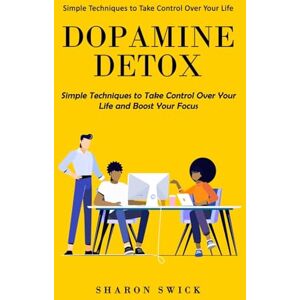 Swick, Sharon Dopamine Detox: Simple Techniques to Take Control Over Your Life (Simple Techniques to Take Control Over Your Life and Boost Your Focus) Swick, Sharon Dopamine Detox: Simple Techniques to Take Control Over Your Life (Simple Techniques to Take Control Over Your Life and Boost Your Focus)