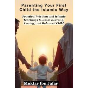 Ibn Jafar, Muktar Parenting Your First Child the Islamic Way ("Everyday Islam: Live It with Heart") Ibn Jafar, Muktar Parenting Your First Child the Islamic Way ("Everyday Islam: Live It with Heart")