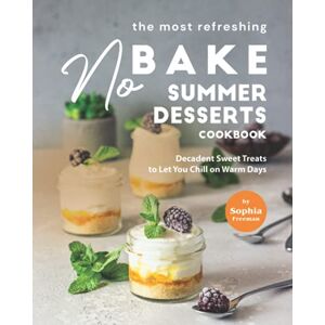 Freeman, Sophia The Most Refreshing No-Bake Summer Desserts Cookbook: Decadent Sweet Treats to Let You Chill on Warm Days Freeman, Sophia The Most Refreshing No-Bake Summer Desserts Cookbook: Decadent Sweet Treats to Let You Chill on Warm Days