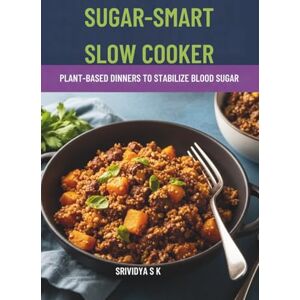 S K, Srividya Sugar-Smart Slow Cooker: Plant-Based Dinners to Stabilize Blood Sugar: 68+ Plant‑Based, Low‑GI Slow‑Cooker Dinners & 4‑Week Meal Plans to Stabilize Blood Sugar S K, Srividya Sugar-Smart Slow Cooker: Plant-Based Dinners to Stabilize Blood Sugar: 68+ Plant‑Based, Low‑GI Slow‑Cooker Dinners & 4‑Week Meal Plans to Stabilize Blood Sugar