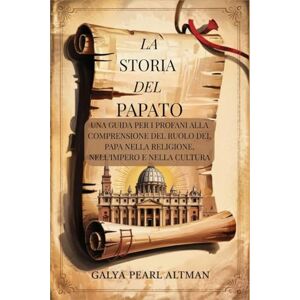 Pearl La Storia del Papato: Una Guida Per i Profani alla Comprensione del Ruolo del Papa Nella Religione, nell'Impero e Nella Cultura Pearl La Storia del Papato: Una Guida Per i Profani alla Comprensione del Ruolo del Papa Nella Religione, nell'Impero e Nella Cultura