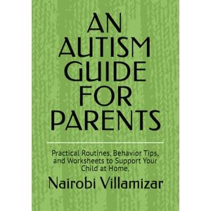 Villamizar, Nairobi An Autism Guide for Parents: Practical Routines, Behavior Tips, and Worksheets to Support Your Child at Home. Villamizar, Nairobi An Autism Guide for Parents: Practical Routines, Behavior Tips, and Worksheets to Support Your Child at Home.