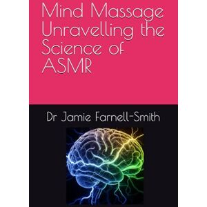 Farnell-Smith, Dr Jamie Mind Massage Unravelling the Science of ASMR Farnell-Smith, Dr Jamie Mind Massage Unravelling the Science of ASMR