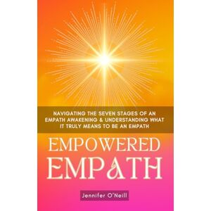 O'Neill Empowered Empath: Navigating the Seven Stages of An Empath Awakening & Understanding What it Truly Means to Be An Empath: 1 O'Neill Empowered Empath: Navigating the Seven Stages of An Empath Awakening & Understanding What it Truly Means to Be An Empath: 1
