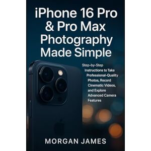 James, Morgan iPhone 16 Pro & Pro Max Photography Made Simple: Step-by-Step Instructions to Take Professional-Quality Photos, Record Cinematic Videos, and Explore ... Features (Camera and video tools guide) James, Morgan iPhone 16 Pro & Pro Max Photography Made Simple: Step-by-Step Instructions to Take Professional-Quality Photos, Record Cinematic Videos, and Explore ... Features (Camera and video tools guide)
