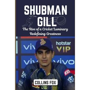 Fox, Collins SHUBMAN GILL: The Rise of a Cricket Luminary Redefining Greatness Fox, Collins SHUBMAN GILL: The Rise of a Cricket Luminary Redefining Greatness