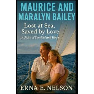 E. Nelson, Erna MAURICE AND MARALYN BAILEY: Lost at Sea, Saved by Love: A Story of Survival and Hope (An Independent Biography) E. Nelson, Erna MAURICE AND MARALYN BAILEY: Lost at Sea, Saved by Love: A Story of Survival and Hope (An Independent Biography)