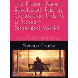Coodie, Stephen The Present Parent Revolution: Raising Connected Kids in a Screen-Saturated World: A Practical 90-Day Guide to Reclaiming Family Time, Building Real Connections, and Thriving Without the Screen Drama Coodie, Stephen The Present Parent Revolution: Raising Connected Kids in a Screen-Saturated World: A Practical 90-Day Guide to Reclaiming Family Time, Building Real Connections, and Thriving Without the Screen Drama