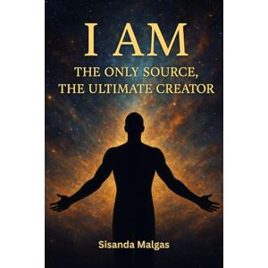 Malgas, Sisanda I AM: The Only Source, The Ultimate Creator Malgas, Sisanda I AM: The Only Source, The Ultimate Creator