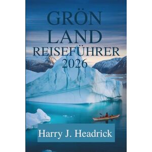 Headrick, Harry J. GRÖNLAND REISEFÜHRER 2026: Entdecken Sie die atemberaubenden Naturwunder und die Inuit-Kultur der Arktis Headrick, Harry J. GRÖNLAND REISEFÜHRER 2026: Entdecken Sie die atemberaubenden Naturwunder und die Inuit-Kultur der Arktis
