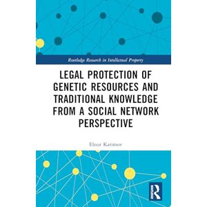Elnur Karimov Legal Protection of Genetic Resources and Traditional Knowledge from a Social Network Perspective (Routledge Research in Intellectual Property) Elnur Karimov Legal Protection of Genetic Resources and Traditional Knowledge from a Social Network Perspective (Routledge Research in Intellectual Property)