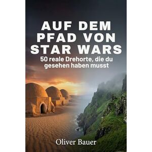Bauer, Oliver Auf dem Pfad von Star Wars: 50 reale Drehorte, die du gesehen haben musst Bauer, Oliver Auf dem Pfad von Star Wars: 50 reale Drehorte, die du gesehen haben musst