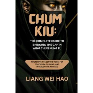 Hao, Liang Wei Chum Kiu: The Complete Guide to Bridging the Gap in Wing Chun Kung Fu: Mastering the Second Form for Footwork, Turning, and Intercepting Attacks Hao, Liang Wei Chum Kiu: The Complete Guide to Bridging the Gap in Wing Chun Kung Fu: Mastering the Second Form for Footwork, Turning, and Intercepting Attacks