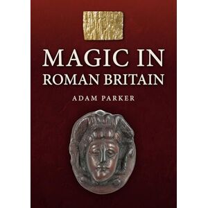 Parker, Adam Magic in Roman Britain Parker, Adam Magic in Roman Britain