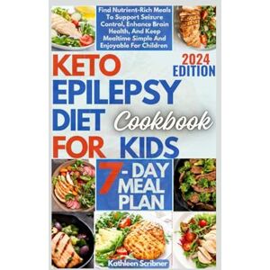 Scribner, Kathleen Keto Epilepsy Diet Cookbook For Kids: Find Nutrient-Rich Meals To Support Seizure Control, Enhance Brain Health, And Keep Mealtime Simple And Enjoyable For Children Scribner, Kathleen Keto Epilepsy Diet Cookbook For Kids: Find Nutrient-Rich Meals To Support Seizure Control, Enhance Brain Health, And Keep Mealtime Simple And Enjoyable For Children