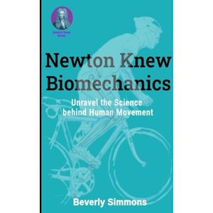 Simmons, Beverly Newton Knew Biomechanics: Unravel the Science Behind Human Movement Simmons, Beverly Newton Knew Biomechanics: Unravel the Science Behind Human Movement