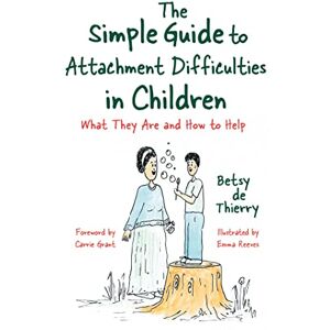 Betsy de Thierry. Foreword by Carrie Grant The Simple Guide to Attachment Difficulties in Children: What They Are and How to Help (Simple Guides) Betsy de Thierry. Foreword by Carrie Grant The Simple Guide to Attachment Difficulties in Children: What They Are and How to Help (Simple Guides)