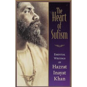 Khan, Hazrat Inayat The Heart of Sufism: Essential Writings of Hazrat Inayat Khan Khan, Hazrat Inayat The Heart of Sufism: Essential Writings of Hazrat Inayat Khan