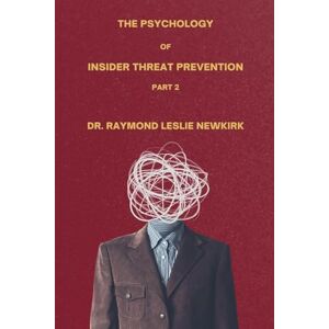 Newkirk, Raymond Leslie The Psychology of Insider Threat Prevention Part 2 Newkirk, Raymond Leslie The Psychology of Insider Threat Prevention Part 2