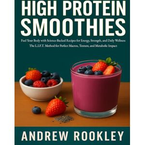Rookley, Andrew HIGH PROTEIN SMOOTHIES: Fuel Your Body with Science-Backed Recipes for Energy, Strength, and Daily Wellness.The L.I.F.T. Method for Perfect Macros, Texture, and Metabolic Impact Rookley, Andrew HIGH PROTEIN SMOOTHIES: Fuel Your Body with Science-Backed Recipes for Energy, Strength, and Daily Wellness.The L.I.F.T. Method for Perfect Macros, Texture, and Metabolic Impact