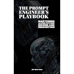 Solo, Jin-Woo The Prompt Engineer's Playbook: Mastering AI for Future Income and Innovation Solo, Jin-Woo The Prompt Engineer's Playbook: Mastering AI for Future Income and Innovation
