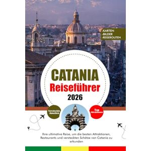 HOLDEN, TERESA J. CATANIA REISEFÜHRER 2026: Ihre ultimative Reise, um die besten Attraktionen, Restaurants und versteckten Schätze von Catania zu erkunden HOLDEN, TERESA J. CATANIA REISEFÜHRER 2026: Ihre ultimative Reise, um die besten Attraktionen, Restaurants und versteckten Schätze von Catania zu erkunden