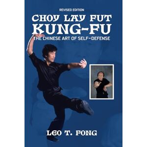 Fong, Leo T. CHOY LAY FUT KUNG FU Revised Edition: The Chinese Art of Self-Defense Fong, Leo T. CHOY LAY FUT KUNG FU Revised Edition: The Chinese Art of Self-Defense