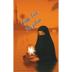 Thiel, Asiya Mirela Asiya bint Muzahim: Asiya bint Muzahim: Eine Frau zwischen Gnade und Tyrannei ; Die Märtyrerin des Glaubens: Mut und Standhaftigkeit im alten Ägypten; ... des Propheten Musa und Heldin der Geschichte Thiel, Asiya Mirela Asiya bint Muzahim: Asiya bint Muzahim: Eine Frau zwischen Gnade und Tyrannei ; Die Märtyrerin des Glaubens: Mut und Standhaftigkeit im alten Ägypten; ... des Propheten Musa und Heldin der Geschichte