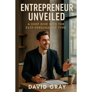 Gray, David Entrepreneur Unveiled: A Deep Dive into the ESTP Personality Type: ESTP (MBTI Deep Dives) Gray, David Entrepreneur Unveiled: A Deep Dive into the ESTP Personality Type: ESTP (MBTI Deep Dives)