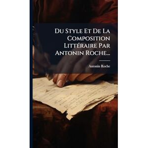 Roche, Antonin Du Style Et De La Composition LittÃ(c)raire Par Antonin Roche... Roche, Antonin Du Style Et De La Composition LittÃ(c)raire Par Antonin Roche...