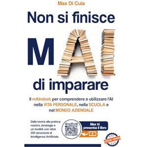 Di Cuia, Max Non si finisce mAI di imparare: Il mAIndset per comprendere e utilizzare l’AI nella VITA PERSONALE, nella SCUOLA e nel MONDO AZIENDALE Di Cuia, Max Non si finisce mAI di imparare: Il mAIndset per comprendere e utilizzare l’AI nella VITA PERSONALE, nella SCUOLA e nel MONDO AZIENDALE