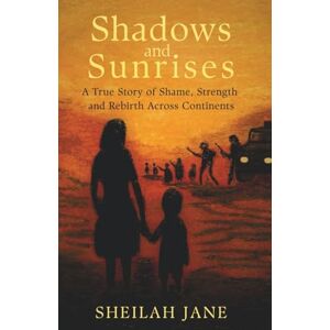Jane, Sheilah Shadows and Sunrises: A True Story of Shame, Strength, and Rebirth Across Continents Jane, Sheilah Shadows and Sunrises: A True Story of Shame, Strength, and Rebirth Across Continents