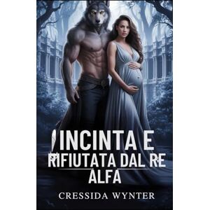 Wynter, Cressida INCINTA E RIFIUTATA DAL RE ALFA: Un romanzo paranormale di genere "Da nemici ad amanti Wynter, Cressida INCINTA E RIFIUTATA DAL RE ALFA: Un romanzo paranormale di genere "Da nemici ad amanti