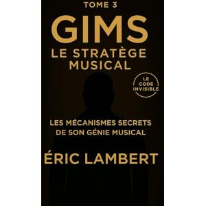 LAMBERT, ERIC Gims Le Code Invisible Tome 3 Le Stratège Musical: Les mécanismes secrets de son génie musical LAMBERT, ERIC Gims Le Code Invisible Tome 3 Le Stratège Musical: Les mécanismes secrets de son génie musical