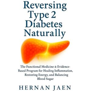 Jaen, Hernan Reversing Type 2 Diabetes Naturally: The Functional Medicine & Evidence-Based Program for Healing Inflammation, Restoring Energy, and Balancing Blood Sugar Jaen, Hernan Reversing Type 2 Diabetes Naturally: The Functional Medicine & Evidence-Based Program for Healing Inflammation, Restoring Energy, and Balancing Blood Sugar