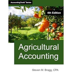 Bragg, Steven M. Agricultural Accounting: Fourth Edition Bragg, Steven M. Agricultural Accounting: Fourth Edition