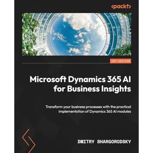Shargorodsky, Dmitry Microsoft Dynamics 365 AI for Business Insights: Transform your business processes with the practical implementation of Dynamics 365 AI modules Shargorodsky, Dmitry Microsoft Dynamics 365 AI for Business Insights: Transform your business processes with the practical implementation of Dynamics 365 AI modules