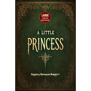 Burnett, Frances Hodgson A Little Princess (Large Print Edition): A heartwarming novel of a young girl’s journey through loss, endurance, and the transformative power of kindness Burnett, Frances Hodgson A Little Princess (Large Print Edition): A heartwarming novel of a young girl’s journey through loss, endurance, and the transformative power of kindness