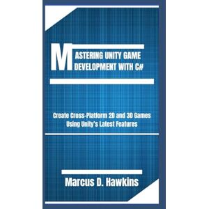 D. Hawkins, Marcus MASTERING UNITY GAME DEVELOPMENT WITH C#: Create Cross-Platform 2D and 3D Games Using Unity’s Latest Features D. Hawkins, Marcus MASTERING UNITY GAME DEVELOPMENT WITH C#: Create Cross-Platform 2D and 3D Games Using Unity’s Latest Features