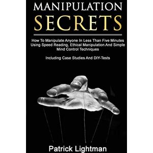 Lightman, Patrick Manipulation Secrets: How To Manipulate Anyone In Less Than Five Minutes Using Speed Reading, Ethical Manipulation And Simple Mind Control Techniques Including Case Studies And DIY-Tests Lightman, Patrick Manipulation Secrets: How To Manipulate Anyone In Less Than Five Minutes Using Speed Reading, Ethical Manipulation And Simple Mind Control Techniques Including Case Studies And DIY-Tests