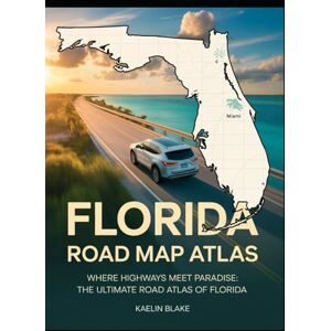 Blake, Kaelin FLORIDA ROAD MAP ATLAS: Where Highways Meet Paradise: The Ultimate Road Atlas of Florida Blake, Kaelin FLORIDA ROAD MAP ATLAS: Where Highways Meet Paradise: The Ultimate Road Atlas of Florida